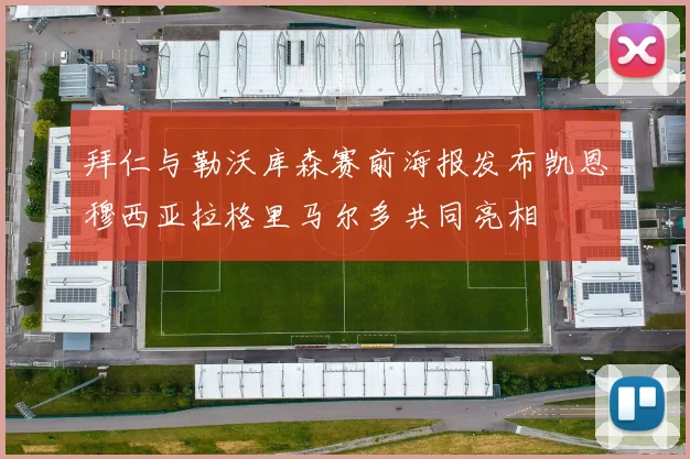 拜仁与勒沃库森赛前海报发布凯恩穆西亚拉格里马尔多共同亮相